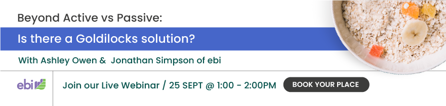 Beyond active vs passive investing. Is there a Goldilocks solution? webinar with Ashley Owen  and Jonathan Simpson on 25th September at 1pm.